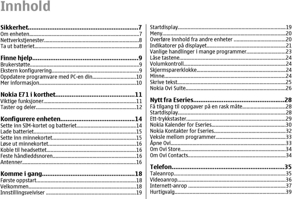 ..15 Løse ut minnekortet...16 Koble til headsettet...16 Feste håndleddsnoren...16 Antenner...16 Komme i gang...18 Første oppstart...18 Velkommen...18 Innstillingsveiviser...19 Startdisplay...19 Meny.