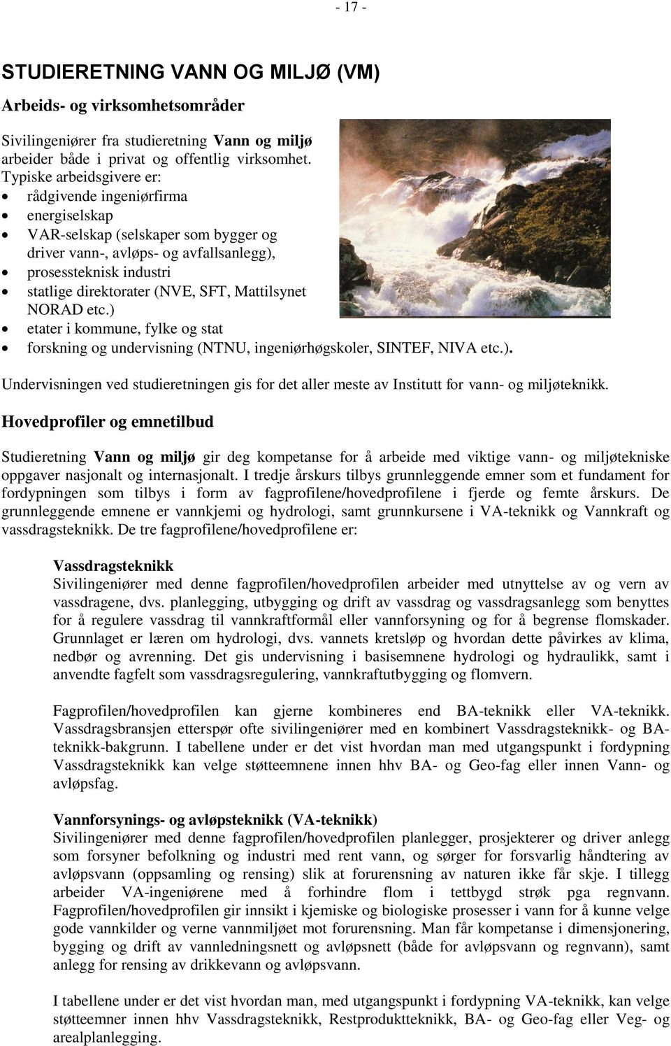 Mattilsynet NORAD etc.) etater i kommune, fylke og stat forskning og undervisning (NTNU, ingeniørhøgskoler, SINTEF, NIVA etc.). Undervisningen ved studieretningen gis for det aller meste av Institutt for vann- og miljøteknikk.