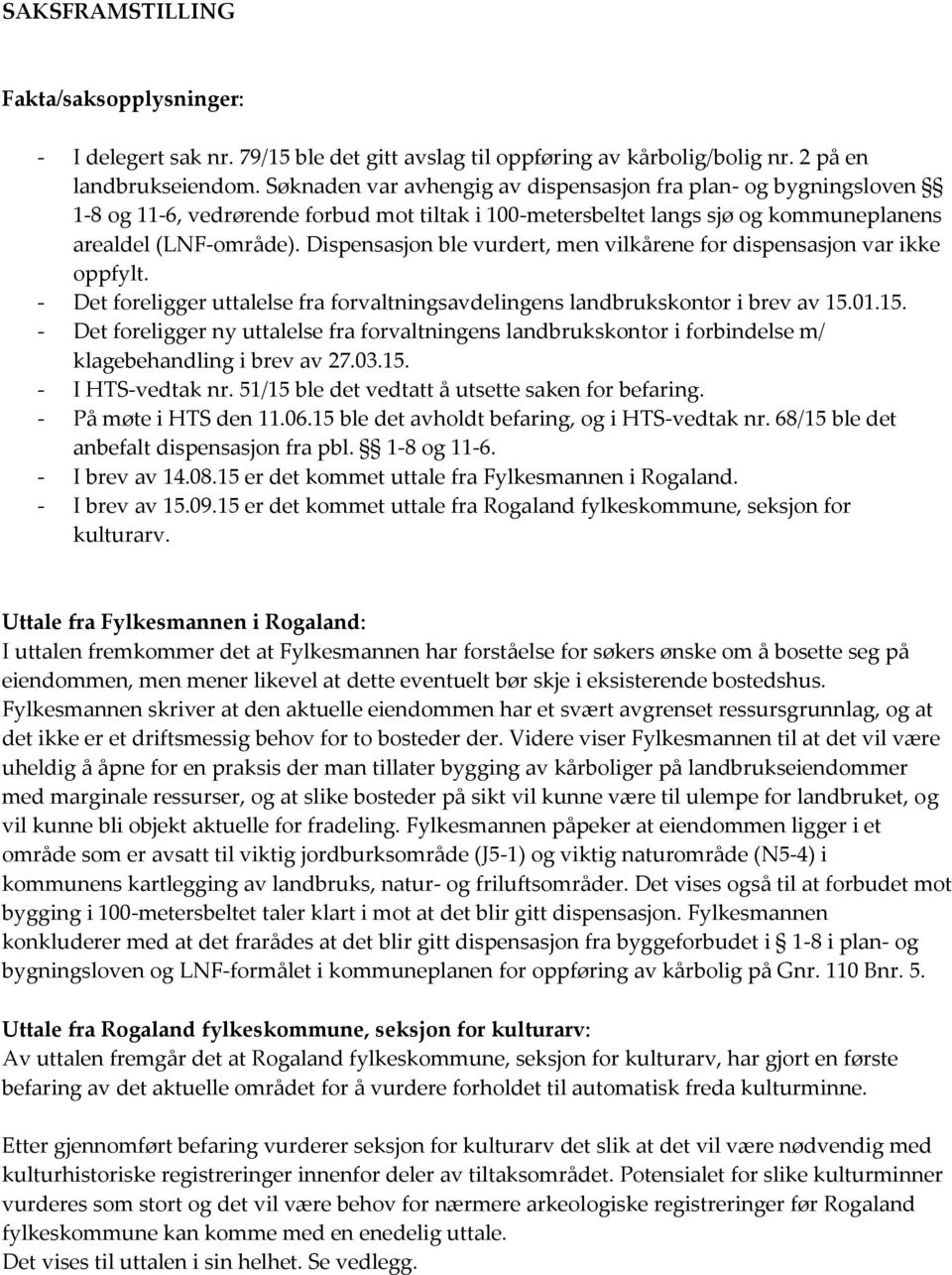 Dispensasjon ble vurdert, men vilkårene for dispensasjon var ikke oppfylt. - Det foreligger uttalelse fra forvaltningsavdelingens landbrukskontor i brev av 15.