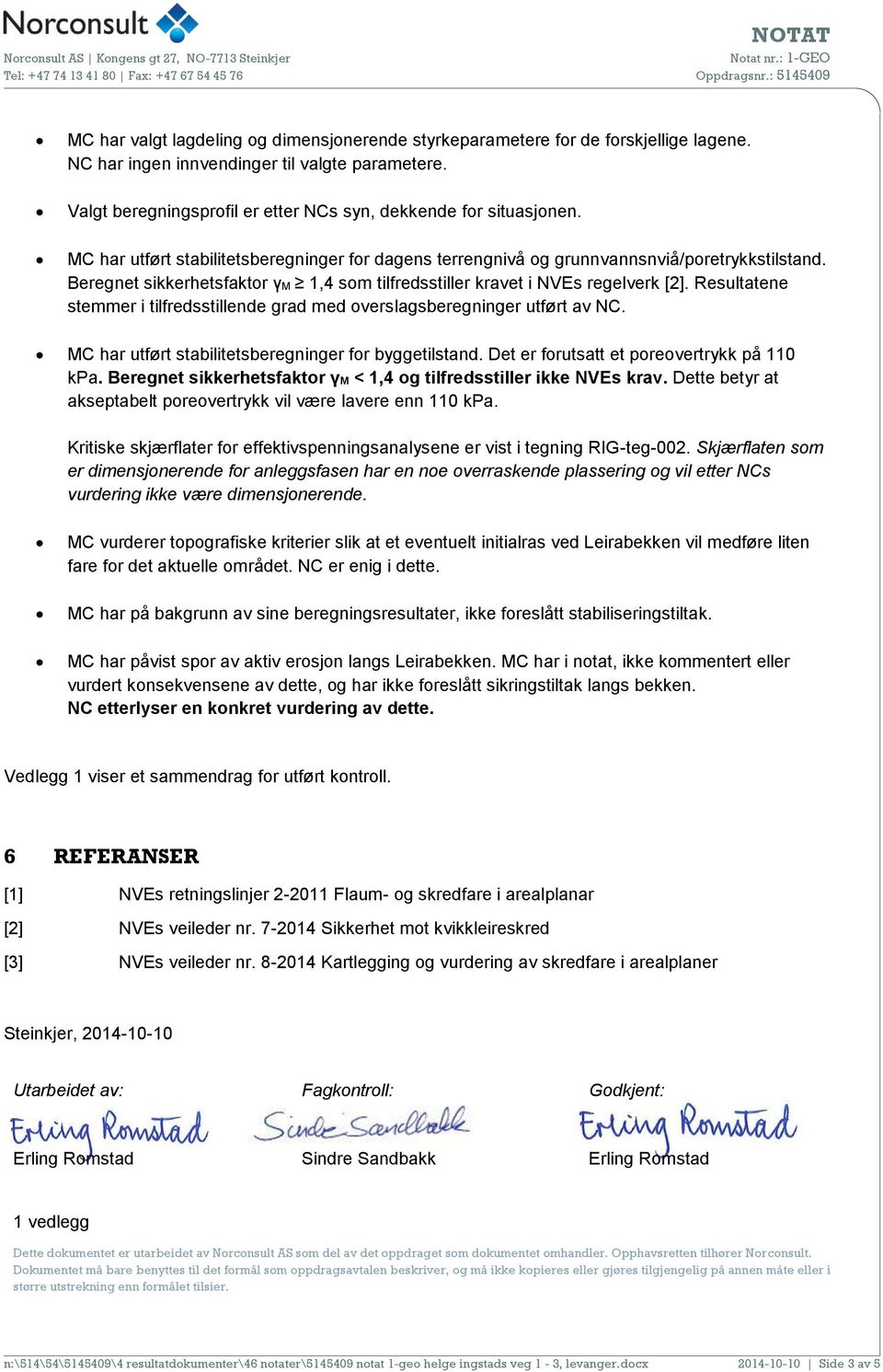 Beregnet sikkerhetsfaktor γm 1,4 som tilfredsstiller kravet i NVEs regelverk [2]. Resultatene stemmer i tilfredsstillende grad med overslagsberegninger utført av NC.