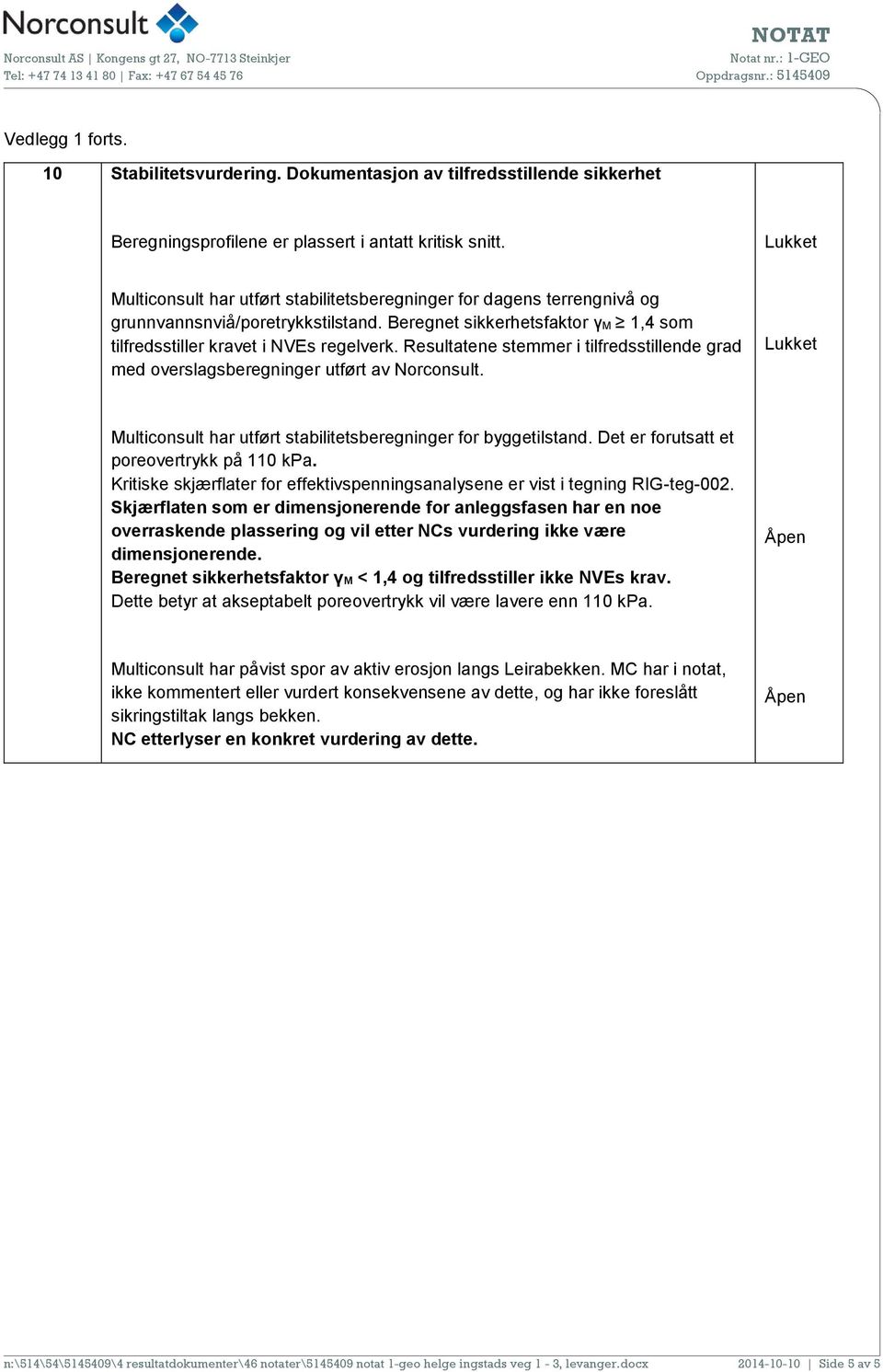 Resultatene stemmer i tilfredsstillende grad med overslagsberegninger utført av Norconsult. Multiconsult har utført stabilitetsberegninger for byggetilstand.