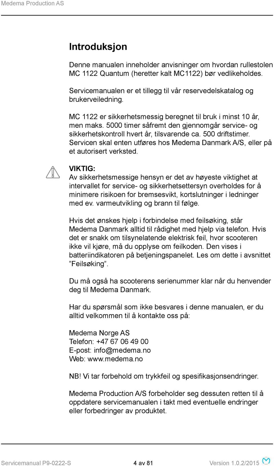 5000 timer såfremt den gjennomgår service- og sikkerhetskontroll hvert år, tilsvarende ca. 500 driftstimer. Servicen skal enten utføres hos Medema Danmark A/S, eller på et autorisert verksted.