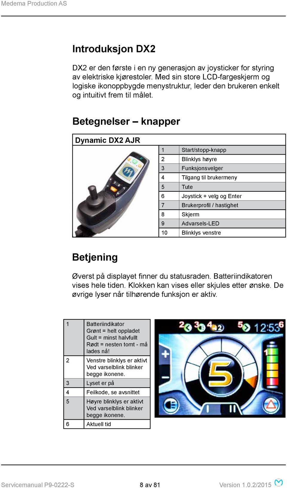 Betegnelser knapper Dynamic DX2 AJR 1 Start/stopp-knapp 2 Blinklys høyre 3 Funksjonsvelger 4 Tilgang til brukermeny 5 Tute 6 Joystick + velg og Enter 7 Brukerprofil / hastighet 8 Skjerm 9