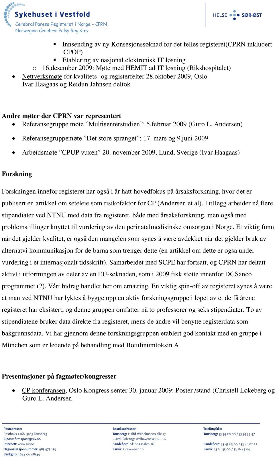 oktober 2009, Oslo Ivar Haagaas og Reidun Jahnsen deltok Andre møter der CPRN var representert Referansegruppe møte Multisenterstudien : 5.februar 2009 (Guro L.