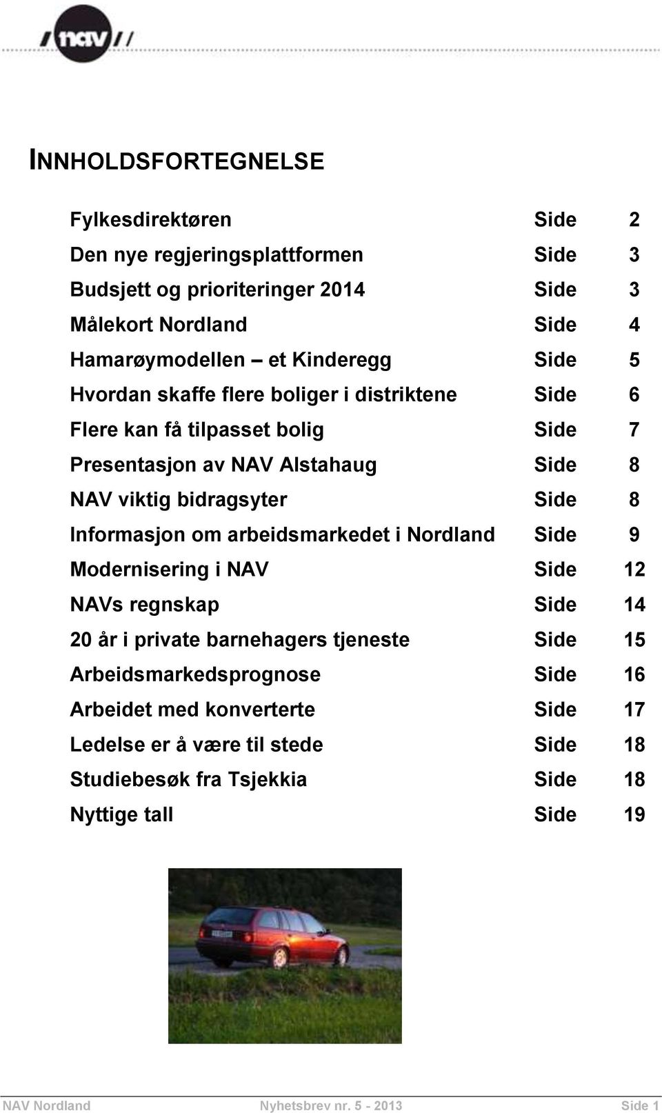 8 Informasjon om arbeidsmarkedet i Nordland Side 9 Modernisering i NAV Side 12 NAVs regnskap Side 14 20 år i private barnehagers tjeneste Side 15 Arbeidsmarkedsprognose