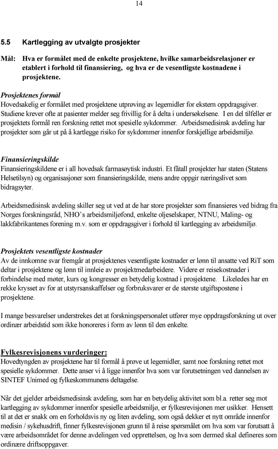 Studiene krever ofte at pasienter melder seg frivillig for å delta i undersøkelsene. I en del tilfeller er prosjektets formål ren forskning rettet mot spesielle sykdommer.