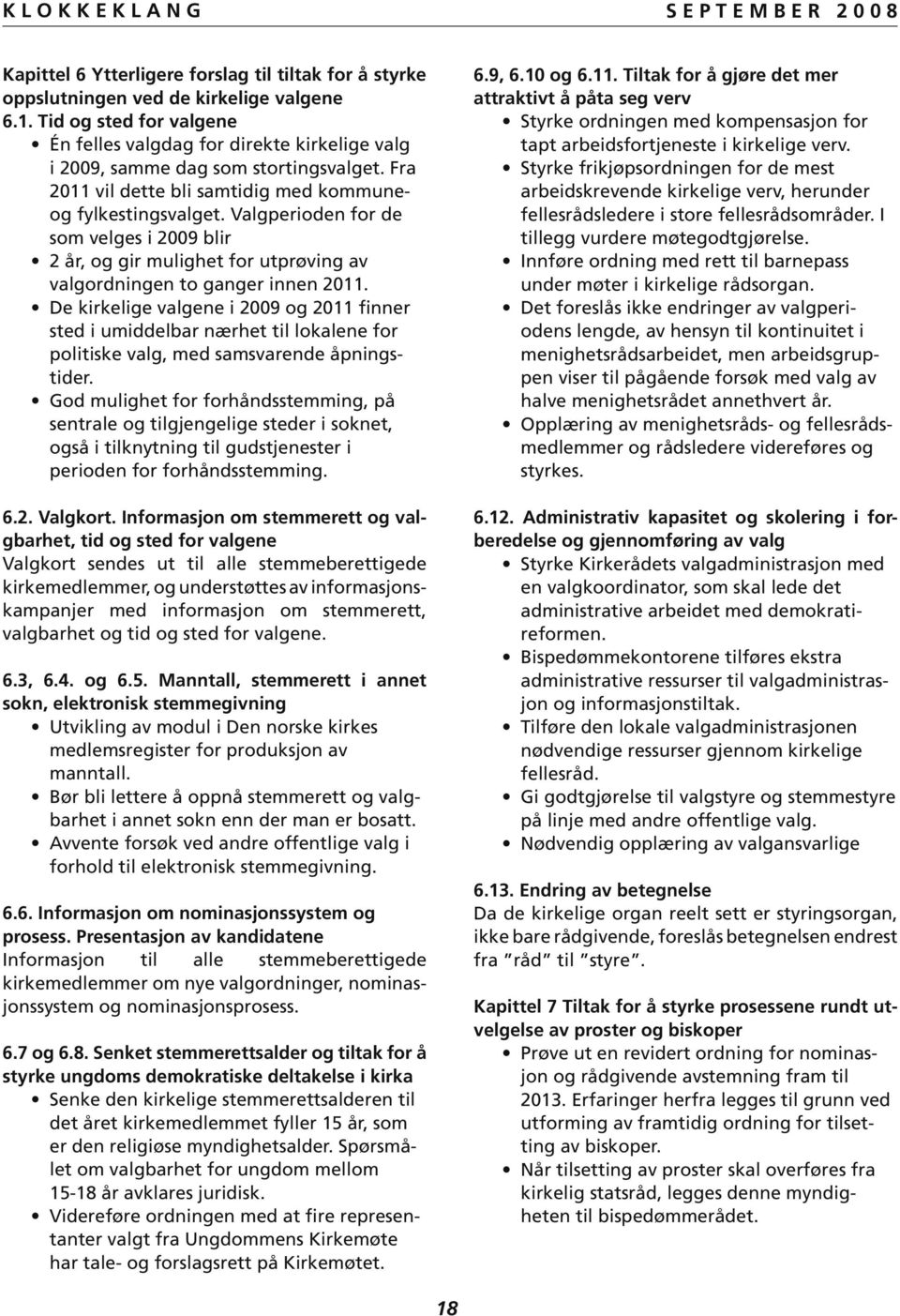 Valgperioden for de som velges i 2009 blir 2 år, og gir mulighet for utprøving av valgordningen to ganger innen 2011.