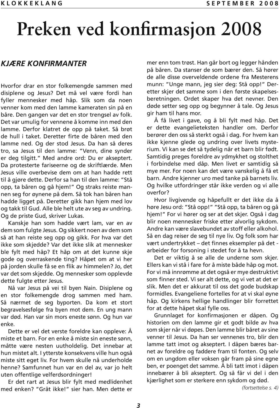 Så brøt de hull i taket. Deretter firte de båren med den lamme ned. Og der stod Jesus. Da han så deres tro, sa Jesus til den lamme: Venn, dine synder er deg tilgitt. Med andre ord: Du er akseptert.