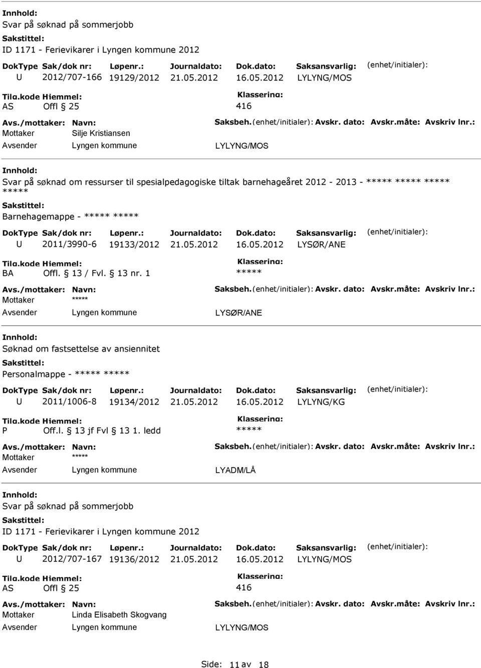 /mottaker: Navn: Saksbeh. Avskr. dato: Avskr.måte: Avskriv lnr.: LYSØR/ANE Søknad om fastsettelse av ansiennitet ersonalmappe - 2011/1006-8 19134/2012 Avs./mottaker: Navn: Saksbeh. Avskr. dato: Avskr.måte: Avskriv lnr.: LYADM/LÅ Svar på søknad på sommerjobb ID 1171 - Ferievikarer i 2012 2012/707-167 19136/2012 Avs.