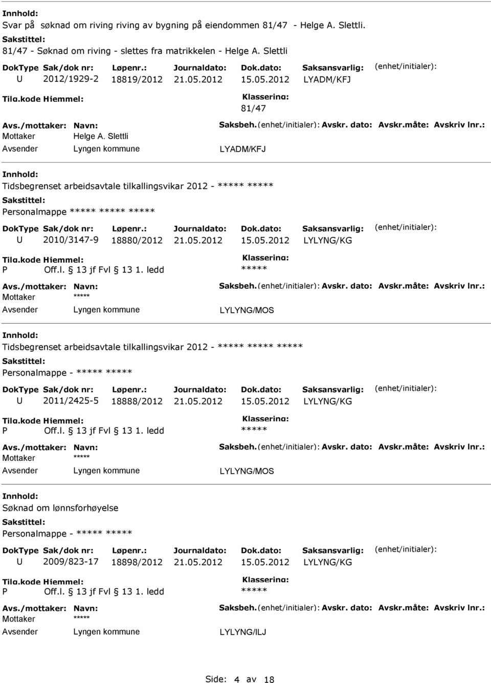 /mottaker: Navn: Saksbeh. Avskr. dato: Avskr.måte: Avskriv lnr.: Tidsbegrenset arbeidsavtale tilkallingsvikar 2012 - ersonalmappe - 2011/2425-5 18888/2012 Avs./mottaker: Navn: Saksbeh. Avskr. dato: Avskr.måte: Avskriv lnr.: Søknad om lønnsforhøyelse ersonalmappe - 2009/823-17 18898/2012 Avs.