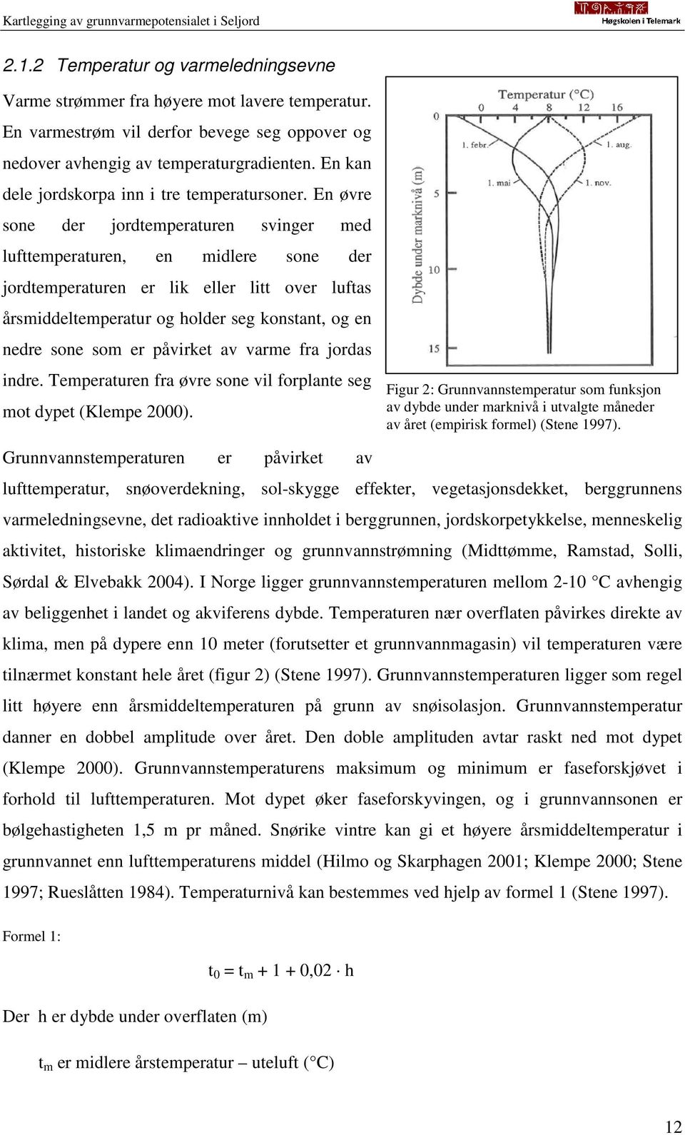 En øvre sone der jordtemperaturen svinger med lufttemperaturen, en midlere sone der jordtemperaturen er lik eller litt over luftas årsmiddeltemperatur og holder seg konstant, og en nedre sone som er