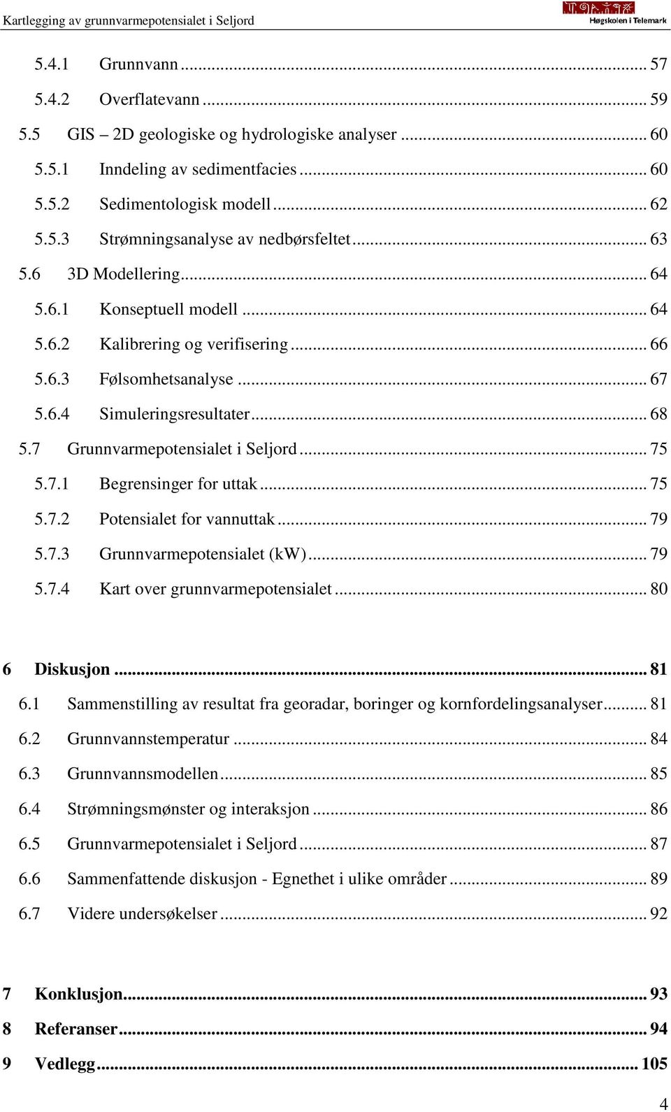 7 Grunnvarmepotensialet i Seljord... 75 5.7.1 Begrensinger for uttak... 75 5.7.2 Potensialet for vannuttak... 79 5.7.3 Grunnvarmepotensialet (kw)... 79 5.7.4 Kart over grunnvarmepotensialet.