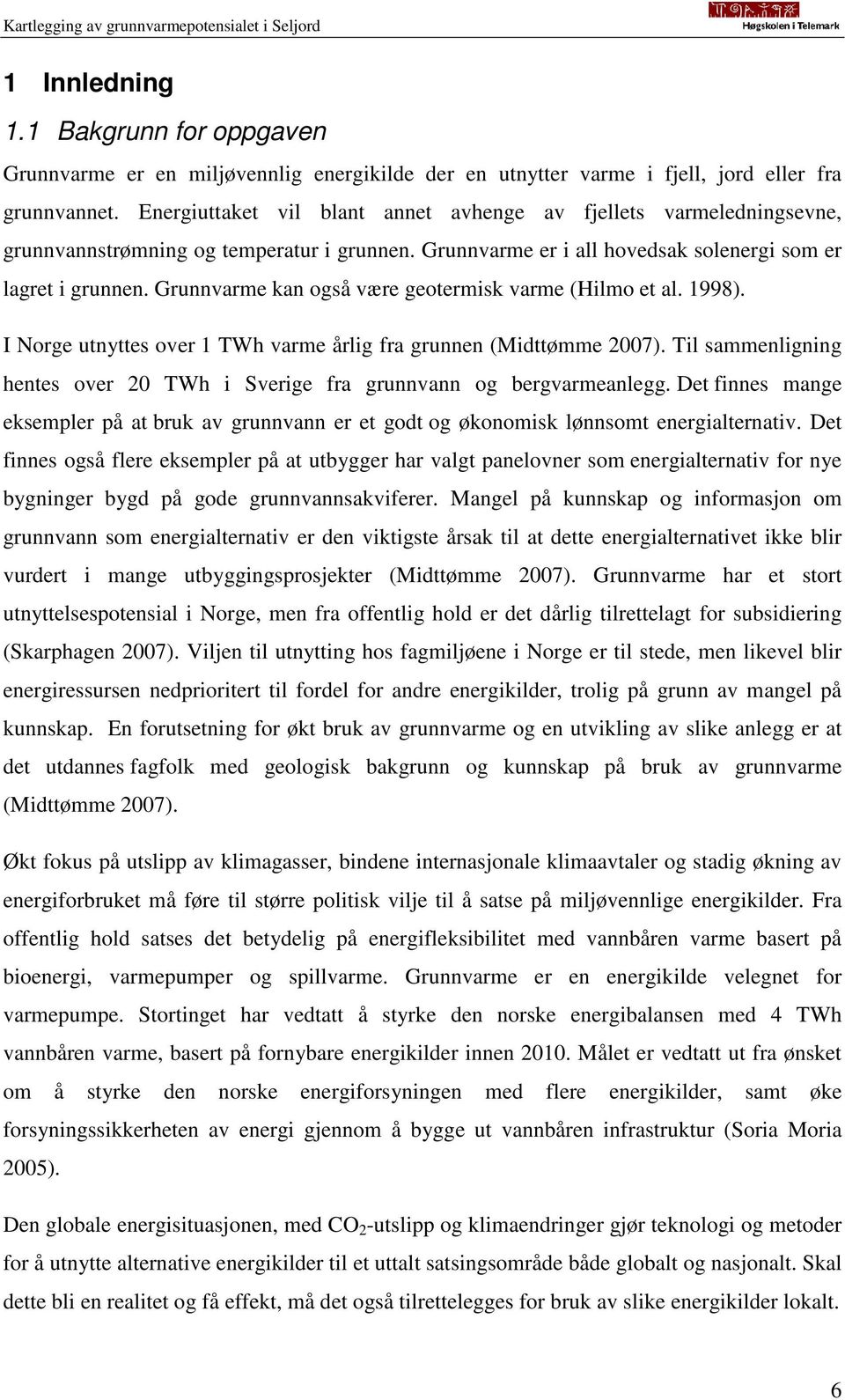 Grunnvarme kan også være geotermisk varme (Hilmo et al. 1998). I Norge utnyttes over 1 TWh varme årlig fra grunnen (Midttømme 2007).