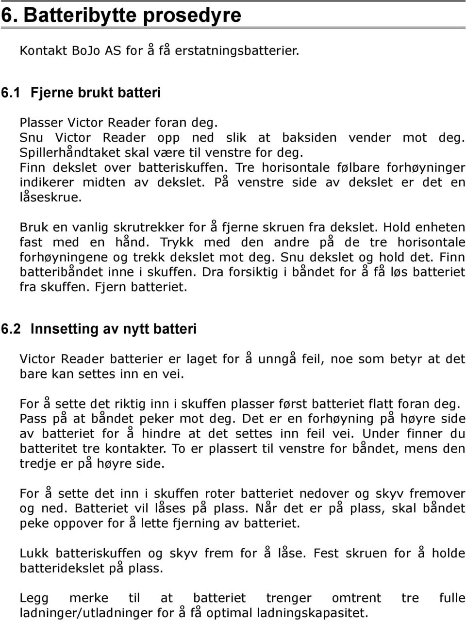 Bruk en vanlig skrutrekker for å fjerne skruen fra dekslet. Hold enheten fast med en hånd. Trykk med den andre på de tre horisontale forhøyningene og trekk dekslet mot deg. Snu dekslet og hold det.