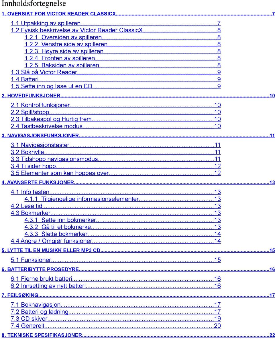 ..10 2.1 Kontrollfunksjoner...10 2.2 Spill/stopp...10 2.3 Tilbakespol og Hurtig frem...10 2.4 Tastbeskrivelse modus...10 3. NAVIGASJONSFUNKSJONER...11 3.1 Navigasjonstaster...11 3.2 Bokhylle...11 3.3 Tidshopp navigasjonsmodus.