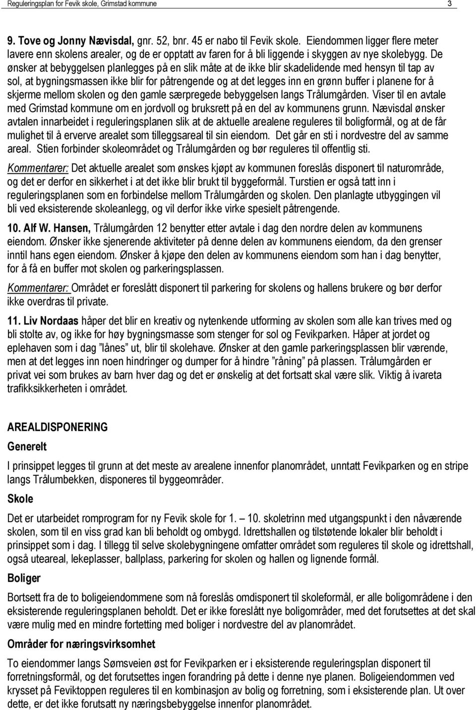 De ønsker at bebyggelsen planlegges på en slik måte at de ikke blir skadelidende med hensyn til tap av sol, at bygningsmassen ikke blir for påtrengende og at det legges inn en grønn buffer i planene