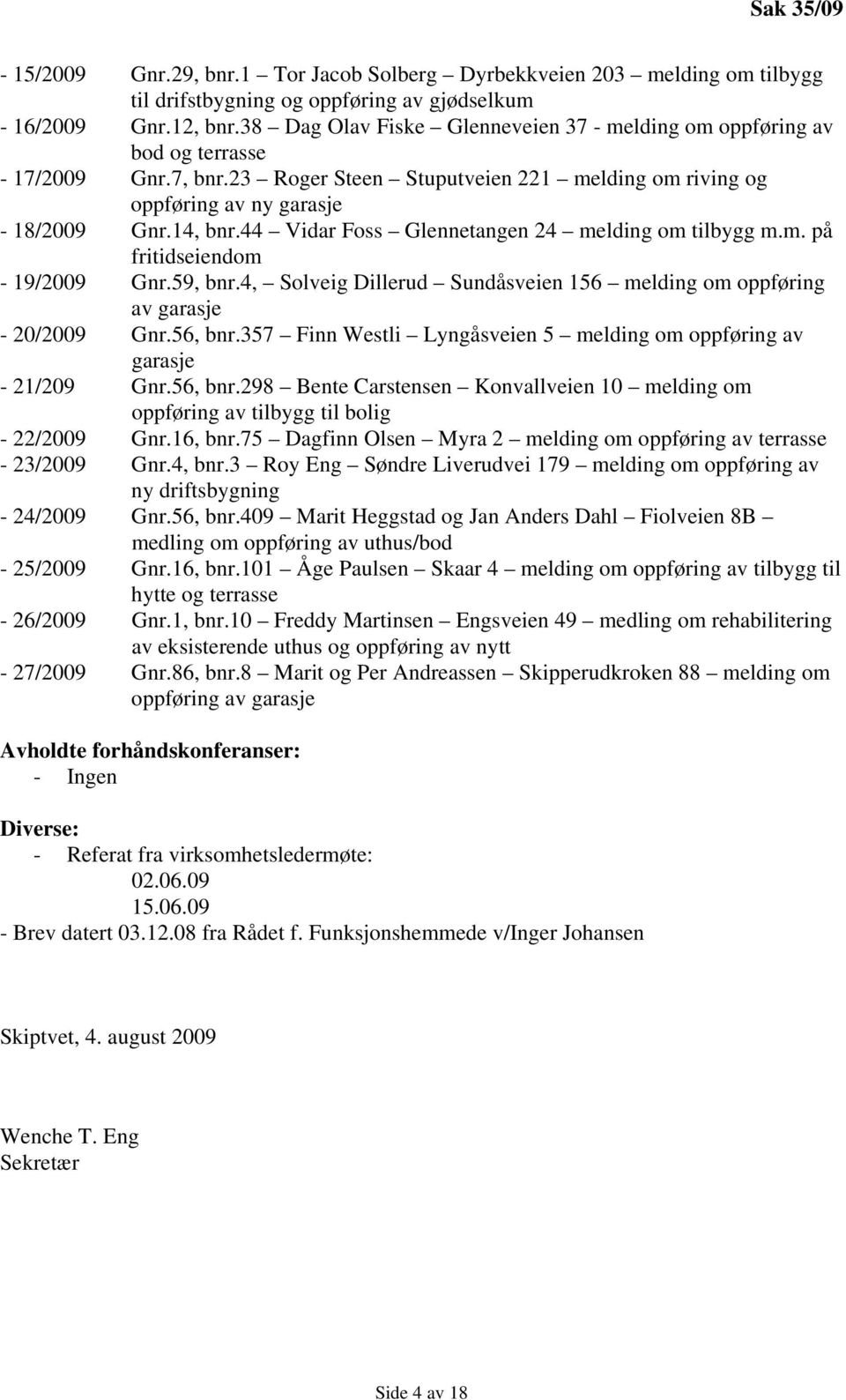 44 Vidar Foss Glennetangen 24 melding om tilbygg m.m. på fritidseiendom - 19/2009 Gnr.59, bnr.4, Solveig Dillerud Sundåsveien 156 melding om oppføring av garasje - 20/2009 Gnr.56, bnr.