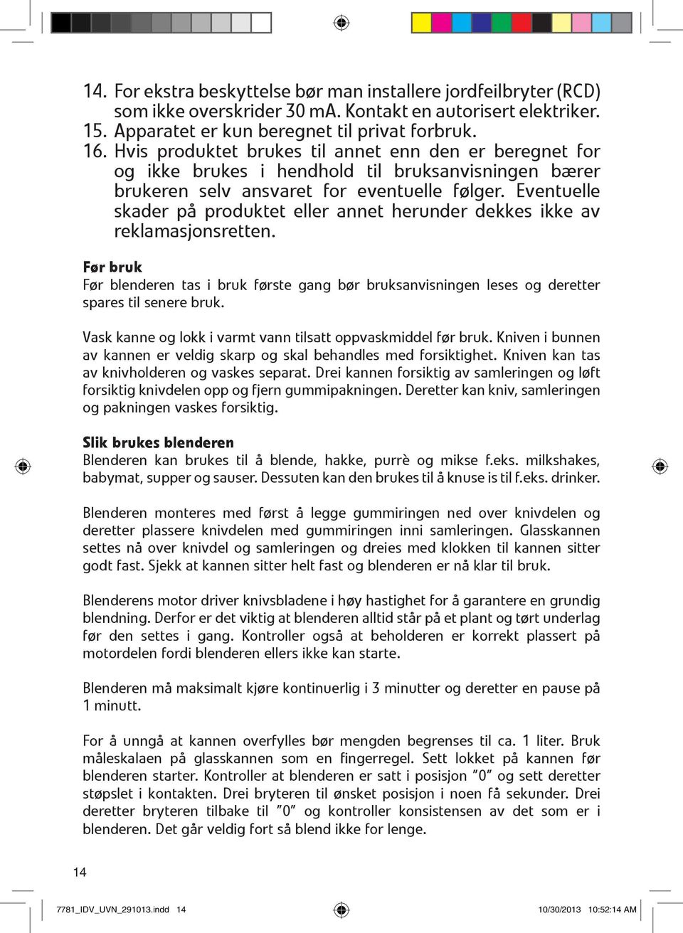 Eventuelle skader på produktet eller annet herunder dekkes ikke av reklamasjonsretten. Før bruk Før blenderen tas i bruk første gang bør bruksanvisningen leses og deretter spares til senere bruk.