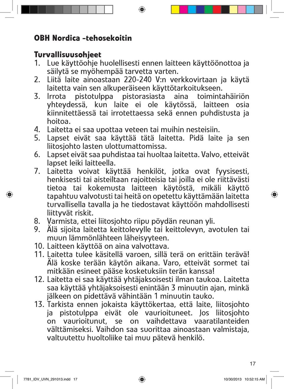 Irrota pistotulppa pistorasiasta aina toimintahäiriön yhteydessä, kun laite ei ole käytössä, laitteen osia kiinnitettäessä tai irrotettaessa sekä ennen puhdistusta ja hoitoa. 4.