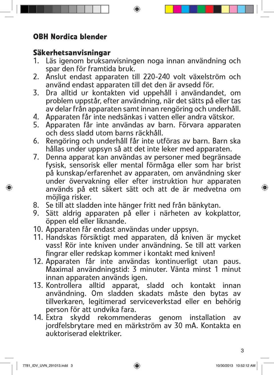 Dra alltid ur kontakten vid uppehåll i användandet, om problem uppstår, efter användning, när det sätts på eller tas av delar från apparaten samt innan rengöring och underhåll. 4.