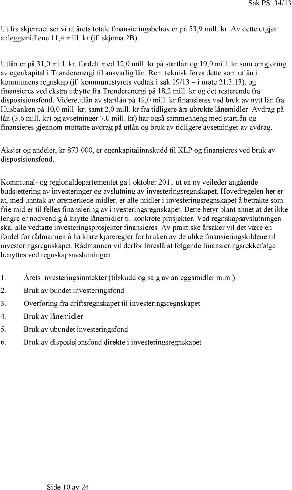 kommunestyrets vedtak i sak 19/13 i møte 21.3.13), og finansieres ved ekstra utbytte fra Trønderenergi på 18,2 mill. kr og det resterende fra disposisjonsfond. Videreutlån av startlån på 12,0 mill.