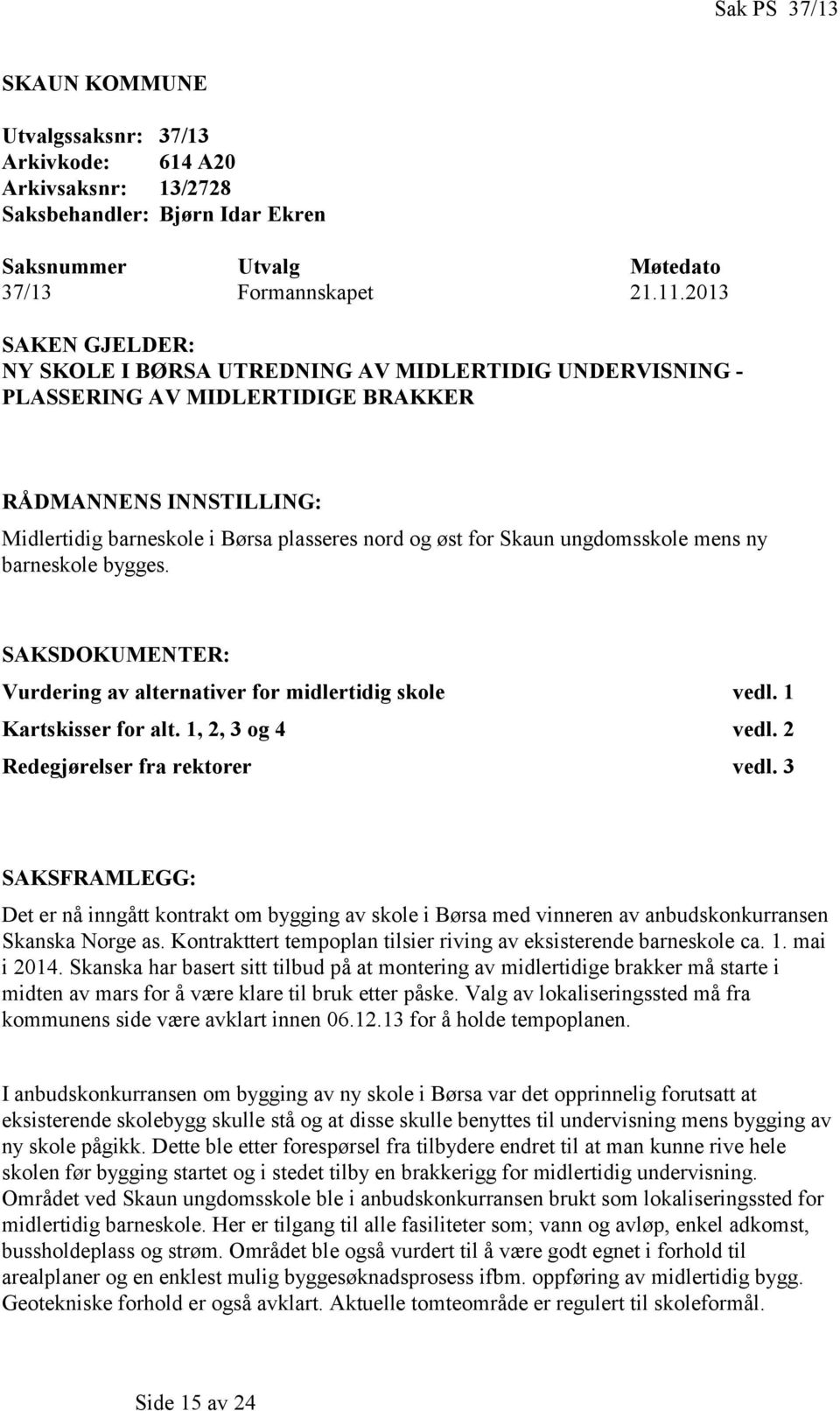 ungdomsskole mens ny barneskole bygges. SAKSDOKUMENTER: Vurdering av alternativer for midlertidig skole vedl. 1 Kartskisser for alt. 1, 2, 3 og 4 vedl. 2 Redegjørelser fra rektorer vedl.