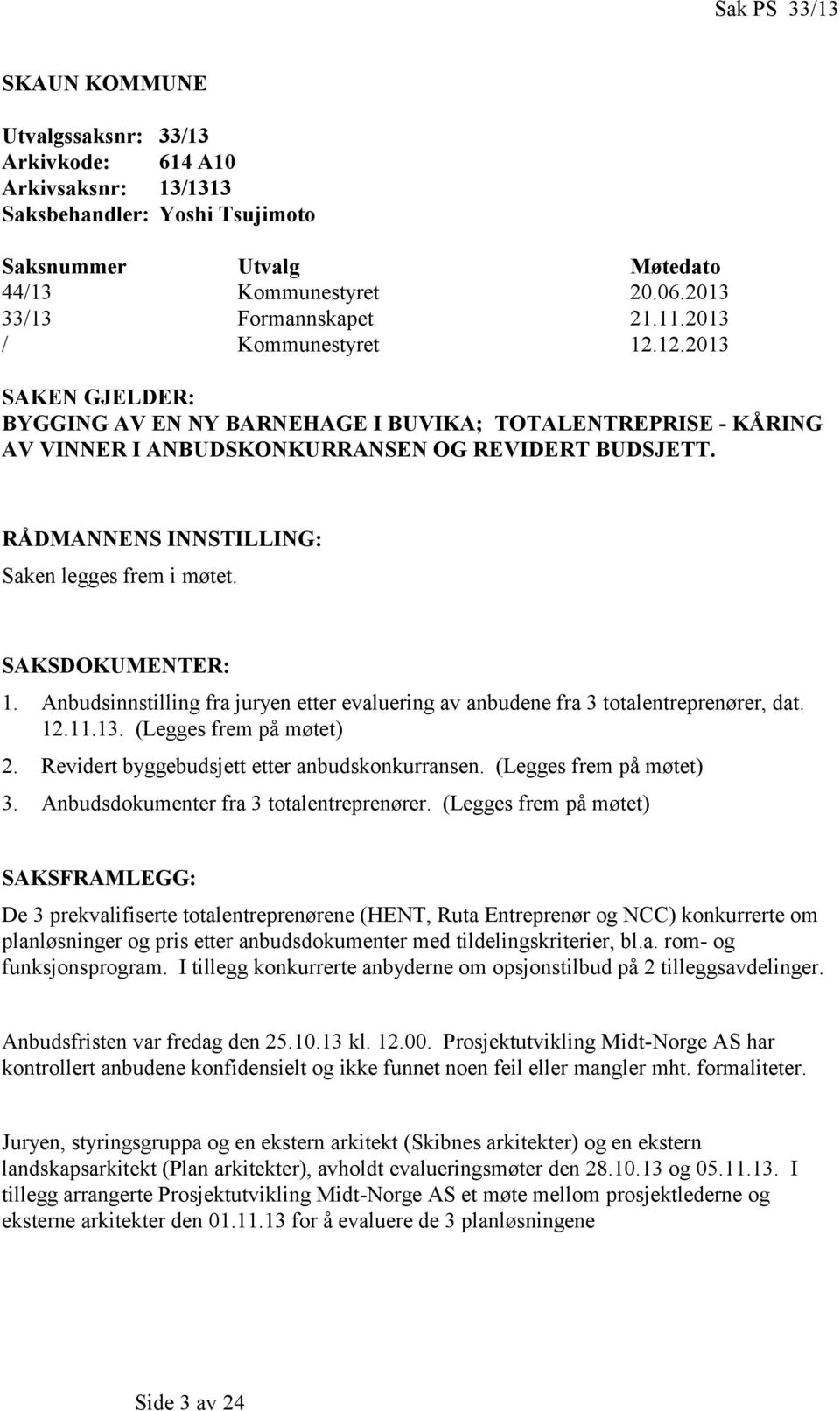 RÅDMANNENS INNSTILLING: Saken legges frem i møtet. SAKSDOKUMENTER: 1. Anbudsinnstilling fra juryen etter evaluering av anbudene fra 3 totalentreprenører, dat. 12.11.13. (Legges frem på møtet) 2.