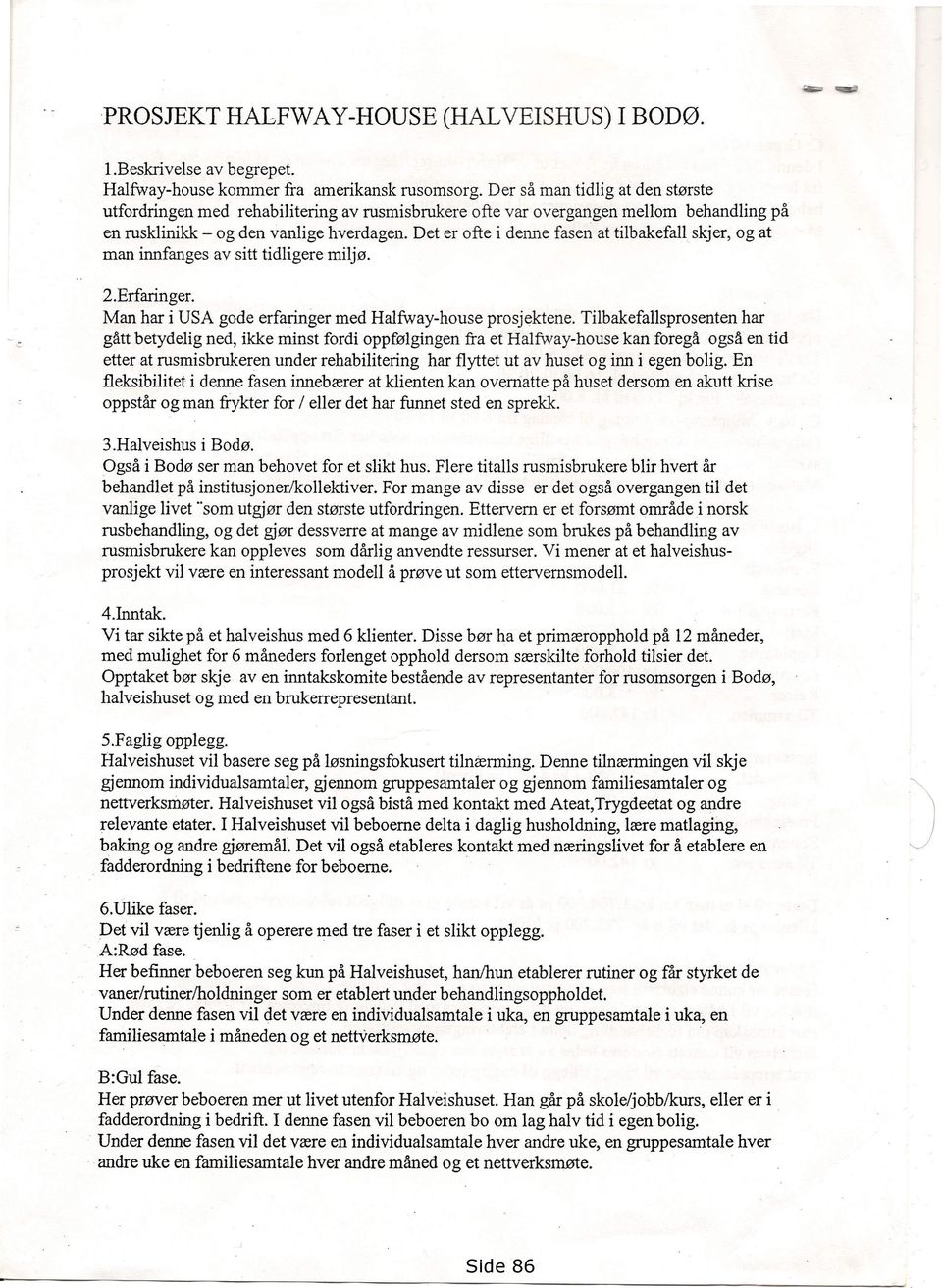 Det er ofte i denne fasen at tilbakefall skjer, og at man innfanges av sitt tidligere miljø. 2.Erfaringer. Man har i USA gode erfaringer med Halfway-house prosjektene.