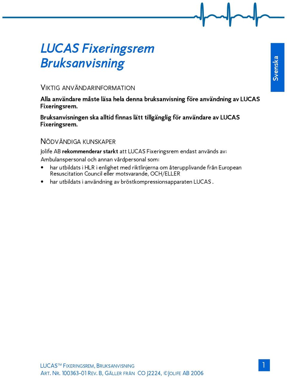 Svenska NÖDVÄNDIGA KUNSKAPER Jolife AB rekommenderar starkt att LUCAS Fixeringsrem endast används av: Ambulanspersonal och annan vårdpersonal som: har utbildats i HLR i