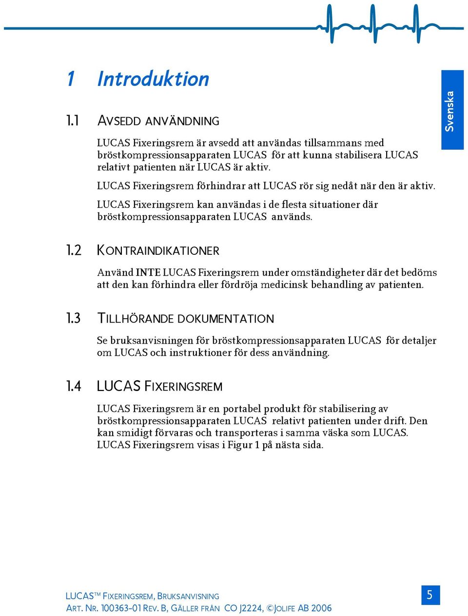 2 KONTRAINDIKATIONER Använd INTE LUCAS Fixeringsrem under omständigheter där det bedöms att den kan förhindra eller fördröja medicinsk behandling av patienten. 1.