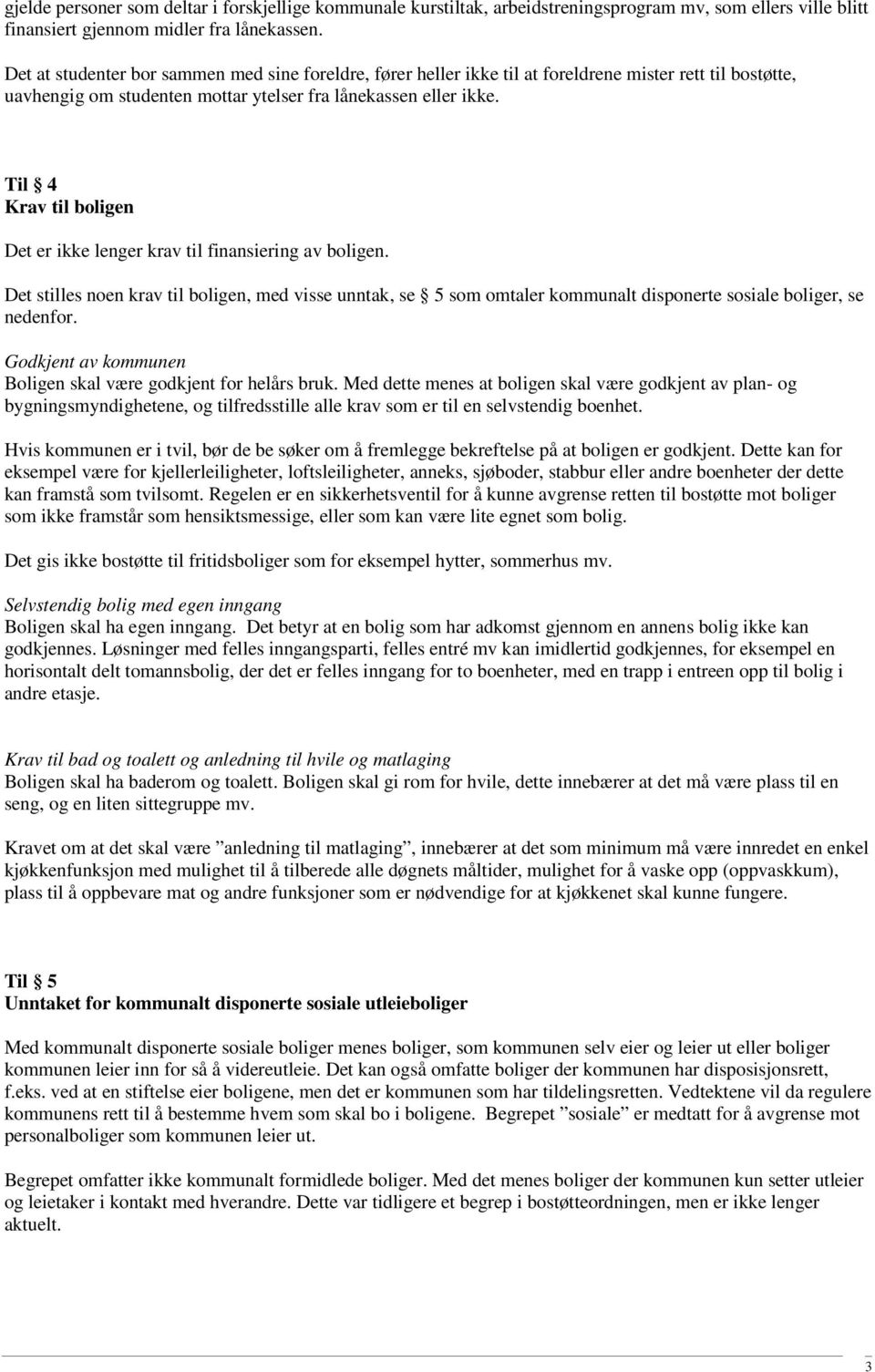 Til 4 Krav til boligen Det er ikke lenger krav til finansiering av boligen. Det stilles noen krav til boligen, med visse unntak, se 5 som omtaler kommunalt disponerte sosiale boliger, se nedenfor.