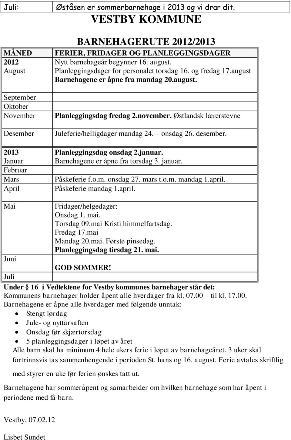 august Barnehagene er åpne fra mandag 20.august. Planleggingsdag fredag 2.november. Østlandsk lærerstevne Juleferie/helligdager mandag 24. onsdag 26. desember. Planleggingsdag onsdag 2.januar.