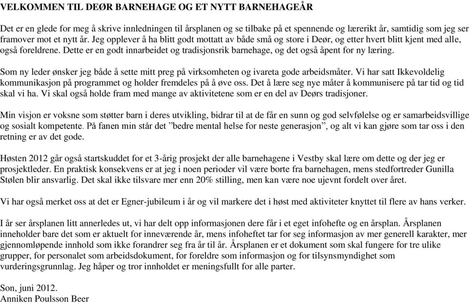 Dette er en godt innarbeidet og tradisjonsrik barnehage, og det også åpent for ny læring. Som ny leder ønsker jeg både å sette mitt preg på virksomheten og ivareta gode arbeidsmåter.