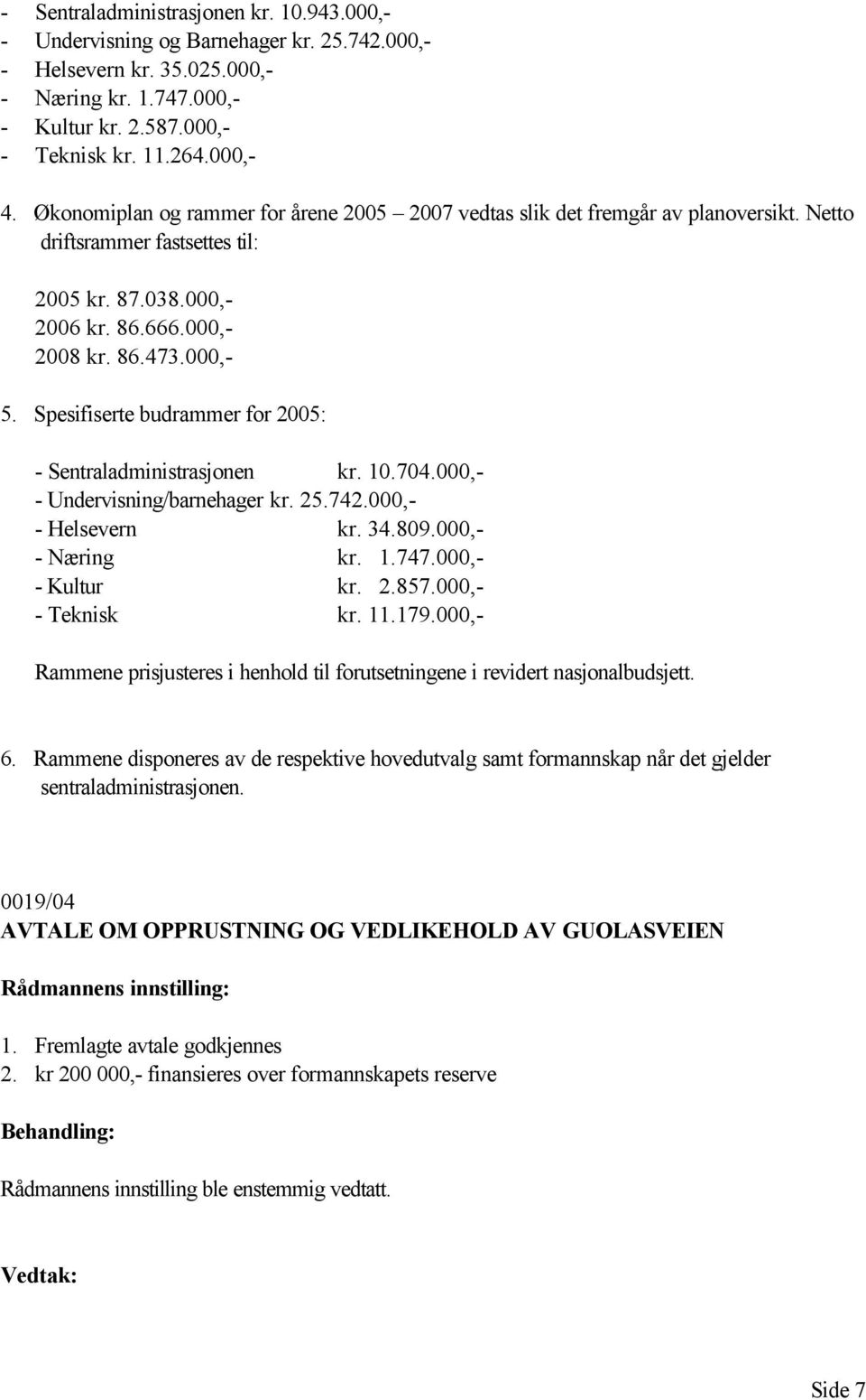 Spesifiserte budrammer for 2005: - Sentraladministrasjonen kr. 10.704.000,- - Undervisning/barnehager kr. 25.742.000,- - Helsevern kr. 34.809.000,- - Næring kr. 1.747.000,- - Kultur kr. 2.857.