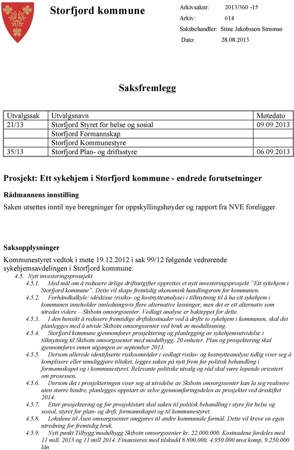 Saksopplysninger Kommunestyret vedtok i møte 19.12.2012 i sak 99/12 følgende vedrørende sykehjemsavdelingen i Storfjord kommune: 4.5. Nytt investeringsprosejekt 4.5.1. Med mål om å redusere årlige driftsutgifter opprettes et nytt investeringsprosjekt Ett sykehjem i Storfjord kommune.