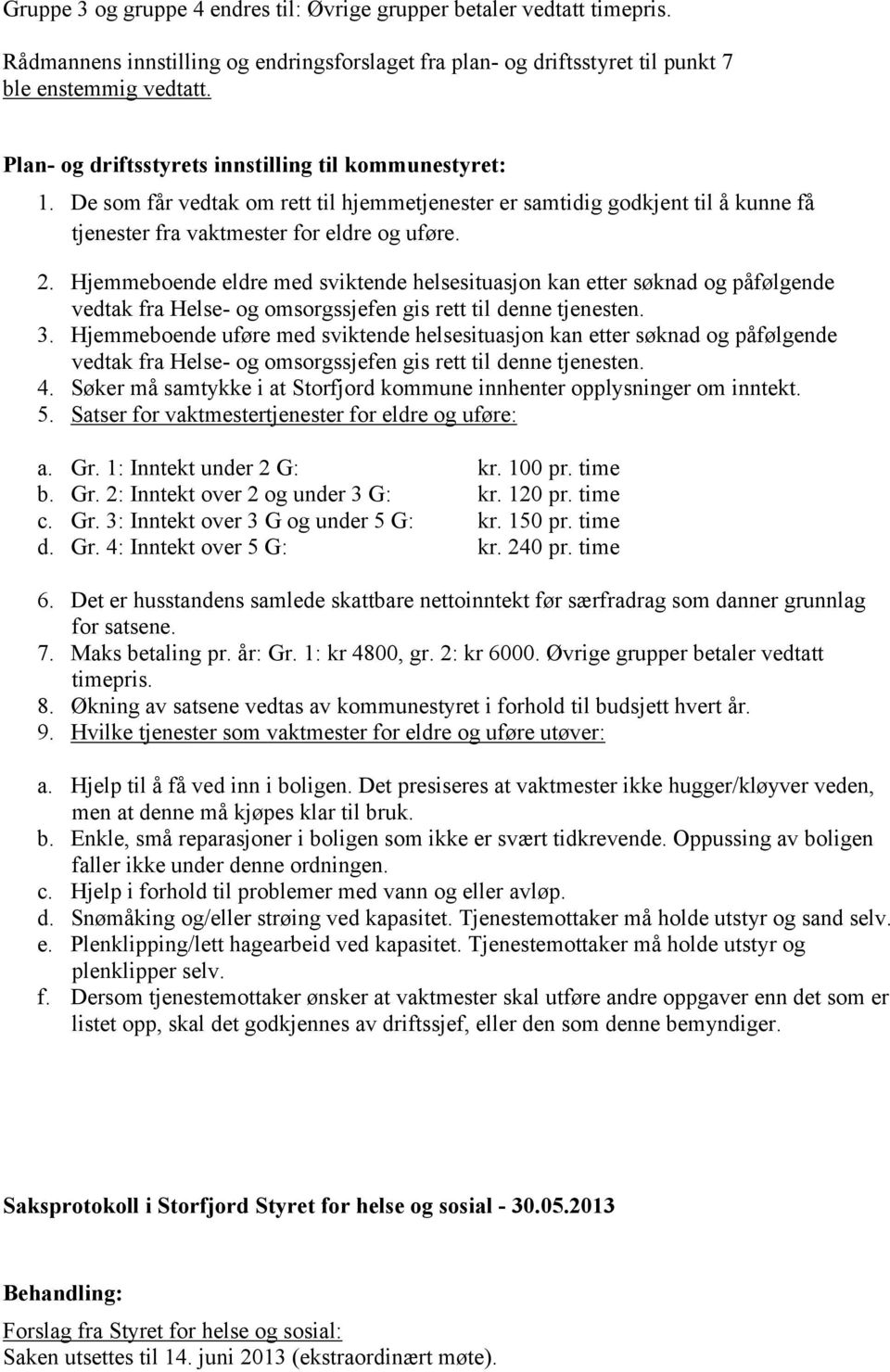 Hjemmeboende eldre med sviktende helsesituasjon kan etter søknad og påfølgende vedtak fra Helse- og omsorgssjefen gis rett til denne tjenesten. 3.