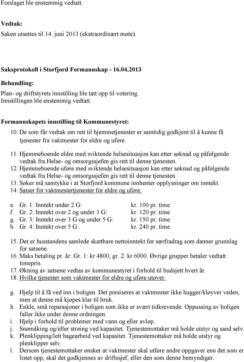 De som får vedtak om rett til hjemmetjenester er samtidig godkjent til å kunne få tjenester fra vaktmester for eldre og uføre. 11.