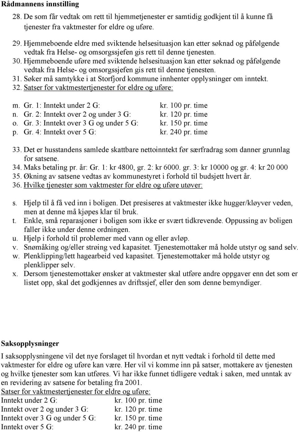 Hjemmeboende uføre med sviktende helsesituasjon kan etter søknad og påfølgende vedtak fra Helse- og omsorgssjefen gis rett til denne tjenesten. 31.