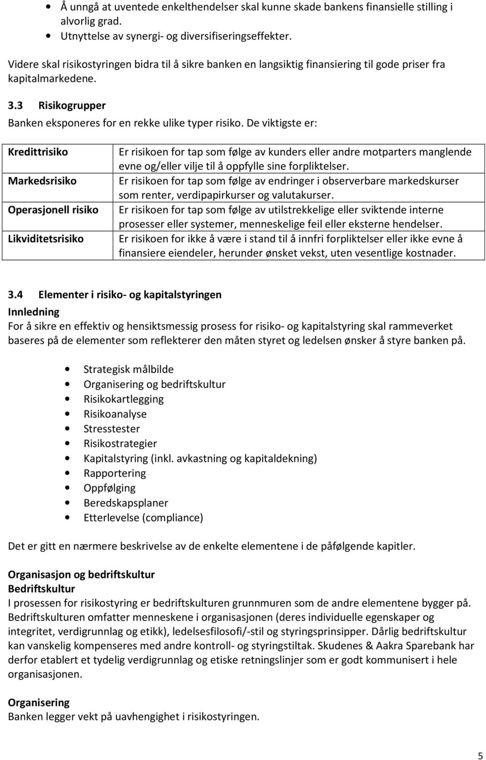 De viktigste er: Kredittrisiko Er risikoen for tap som følge av kunders eller andre motparters manglende evne og/eller vilje til å oppfylle sine forpliktelser.