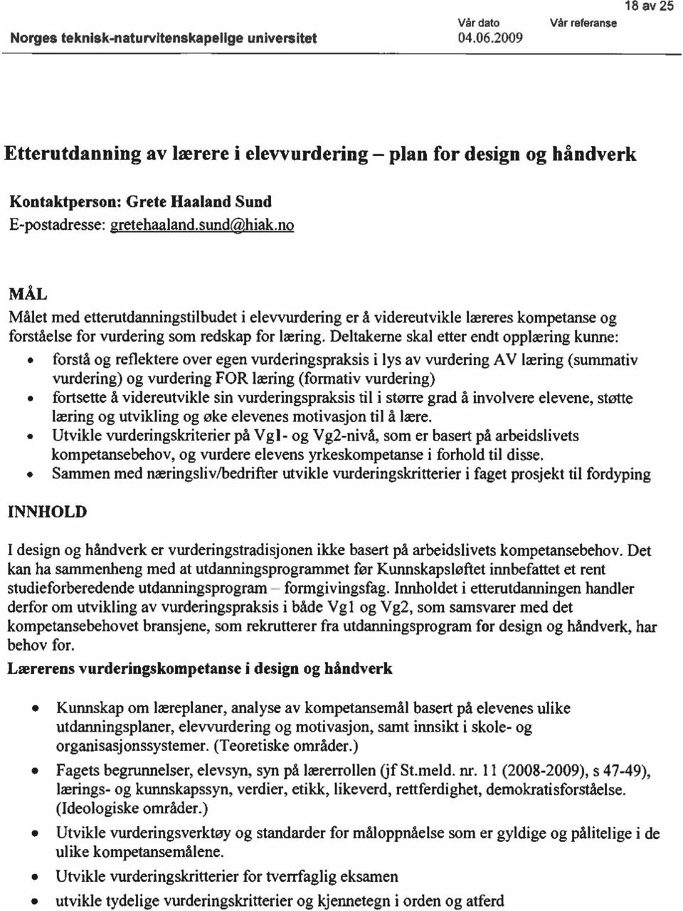 Deltakerne skal etter endt pplæring kuirne: frstå g refiektere ver egen vurderingspraksis i lys av vurdering AV læring (summativ vurdering) g vurdering FOR læring (frmativ vurdering) frtsette å