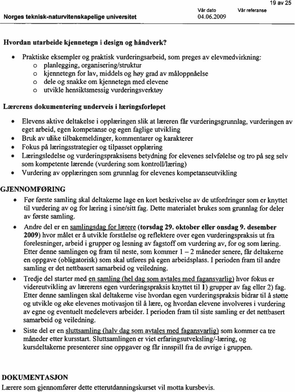 læringsfrlpet Elevens aktive deltakelse i pplæringen slik at læreren får vurderingsgrunnlag, vurderingen av eget arbeid, egen kmpetanse g egen faglige utvikling Bruk av ulike tilbakemeldinger,