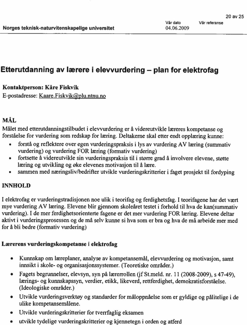 Deltakerne skal etter endt pplæring kunne: frstå g refiektere ver egen vurderingspraksis i lys av vurdering AV læring (summativ vurdering) g vurdering FOR læring (frmativ vurdering) frtsette å