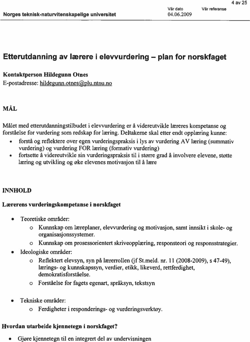 Deltakerne skal etter endt pplæring kunne: frstå g refiektere ver egen vurderingspraksis i lys av vurdering AV læring (summativ vurdering) g vurdering FOR læring (frmativ vurdering) frtsette å