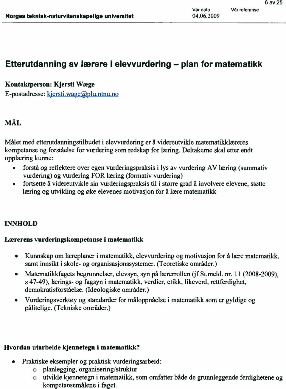 Deltakerne skal etter endt pplæring kunne: frstå g refiektere ver egen vurderingspraksis i lys av vurdering AV læring (summativ vurdering) g vurdering FOR læring (frmativ vurdering) frtsette å