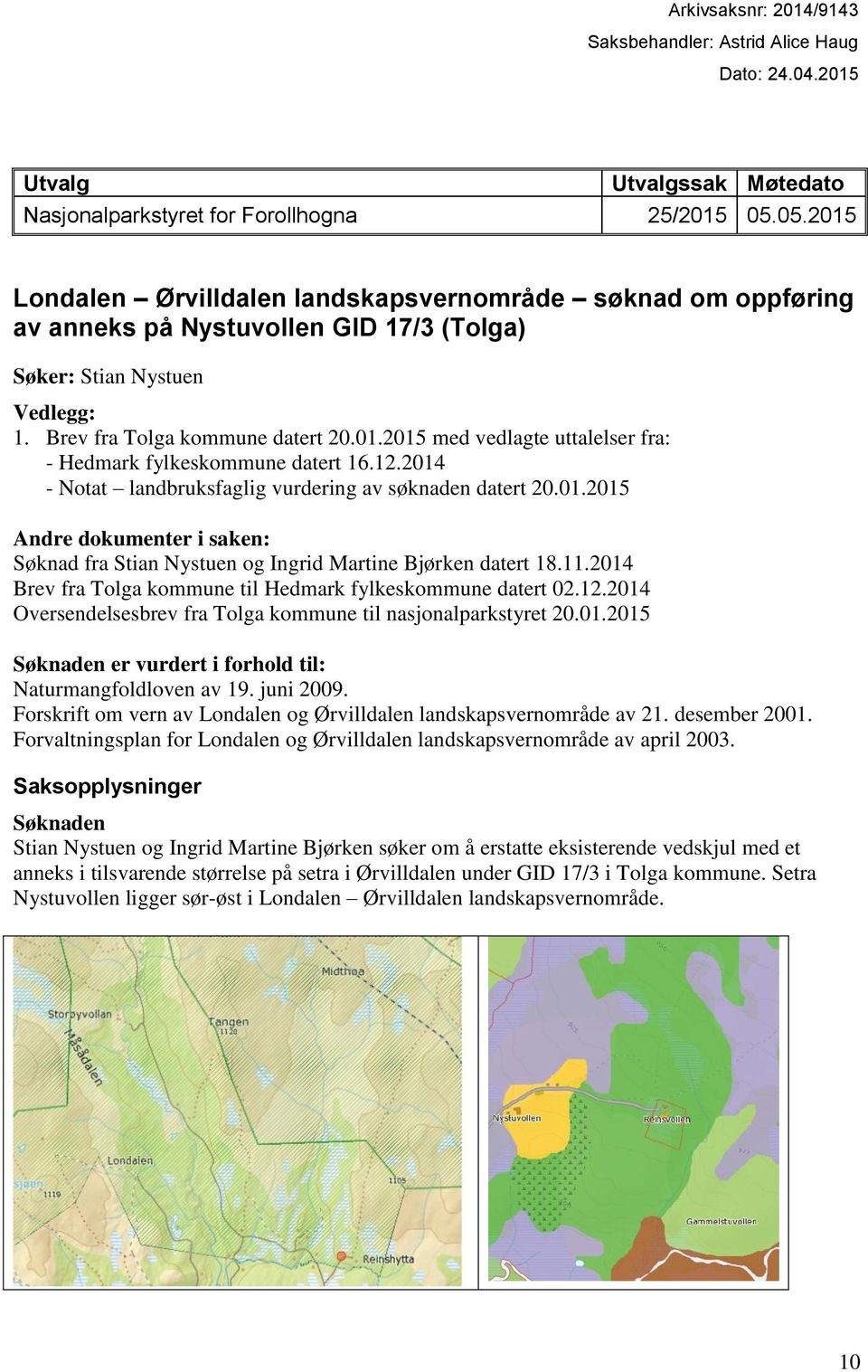 12.2014 - Notat landbruksfaglig vurdering av søknaden datert 20.01.2015 Andre dokumenter i saken: Søknad fra Stian Nystuen og Ingrid Martine Bjørken datert 18.11.