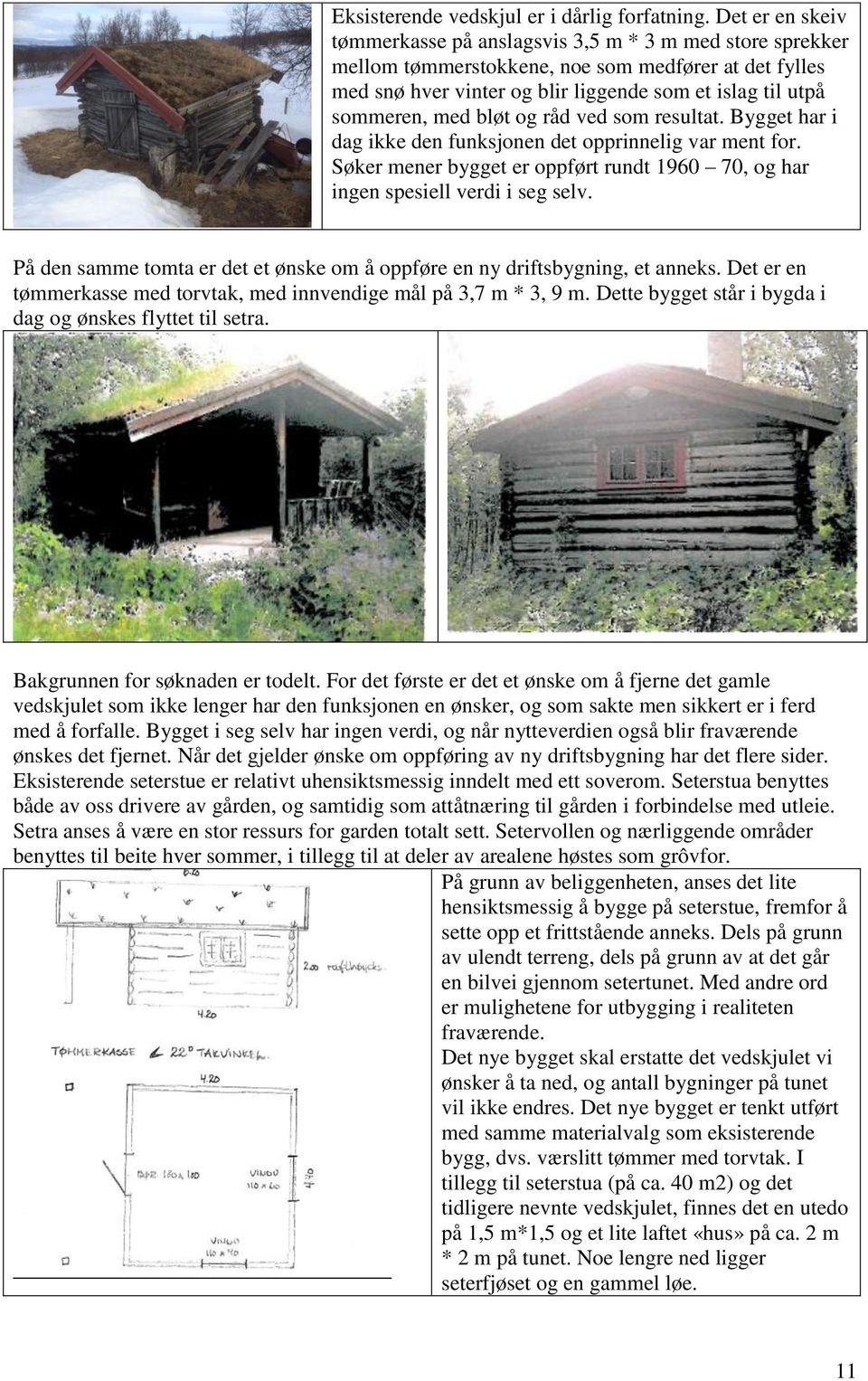 bløt og råd ved som resultat. Bygget har i dag ikke den funksjonen det opprinnelig var ment for. Søker mener bygget er oppført rundt 1960 70, og har ingen spesiell verdi i seg selv.