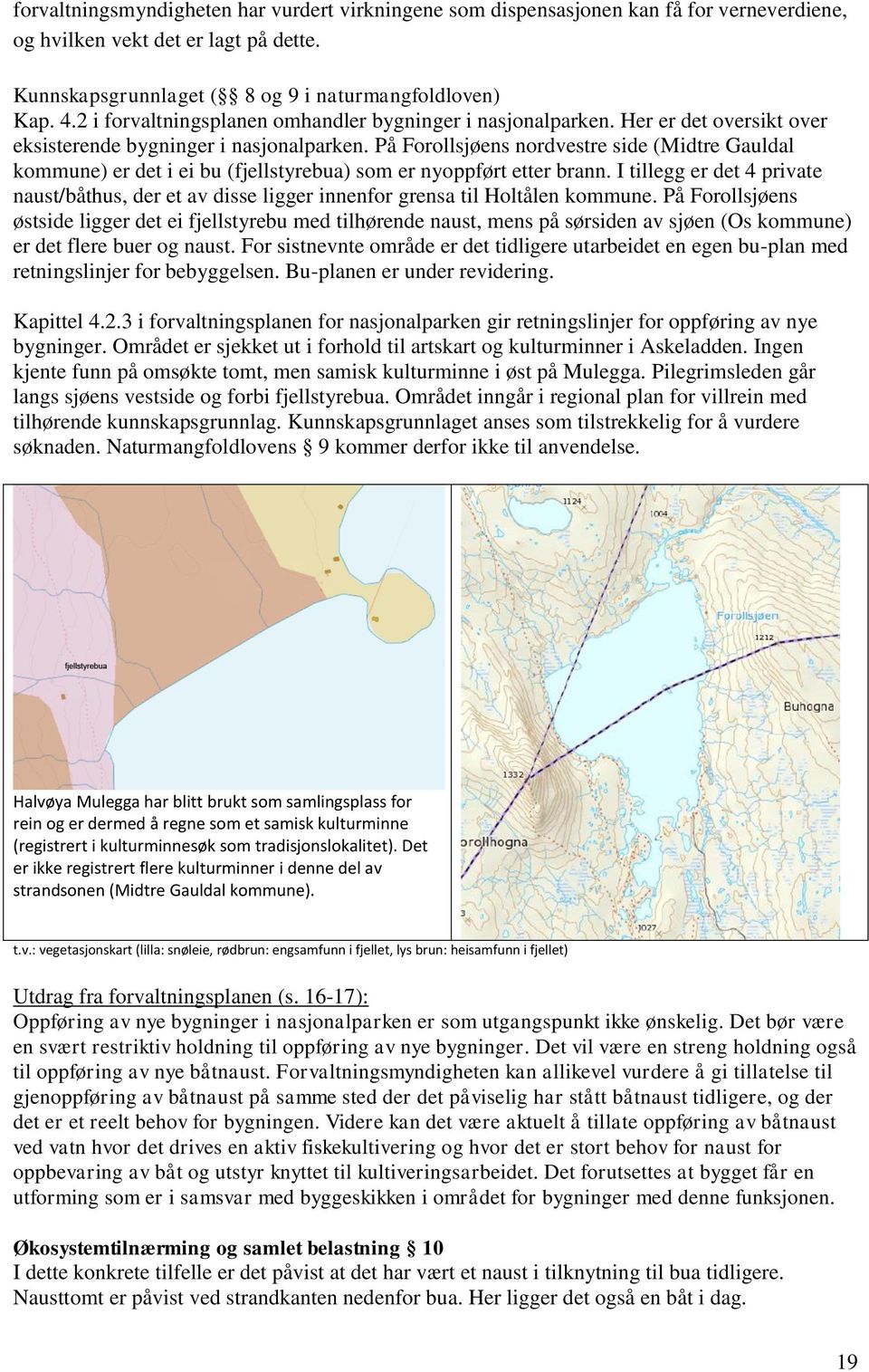 På Forollsjøens nordvestre side (Midtre Gauldal kommune) er det i ei bu (fjellstyrebua) som er nyoppført etter brann.