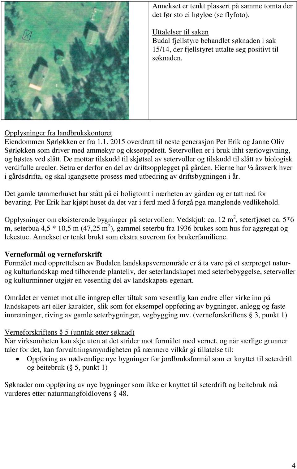 Setervollen er i bruk ihht særlovgivning, og høstes ved slått. De mottar tilskudd til skjøtsel av setervoller og tilskudd til slått av biologisk verdifulle arealer.