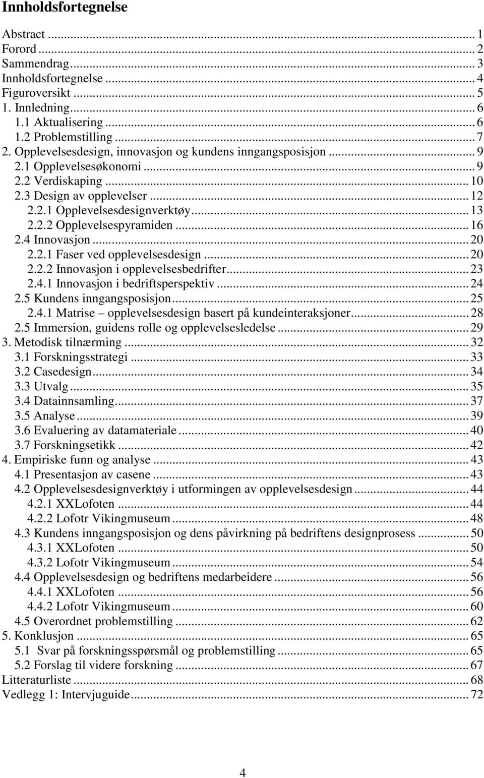 .. 16 2.4 Innovasjon... 20 2.2.1 Faser ved opplevelsesdesign... 20 2.2.2 Innovasjon i opplevelsesbedrifter... 23 2.4.1 Innovasjon i bedriftsperspektiv... 24 2.5 Kundens inngangsposisjon... 25 2.4.1 Matrise opplevelsesdesign basert på kundeinteraksjoner.