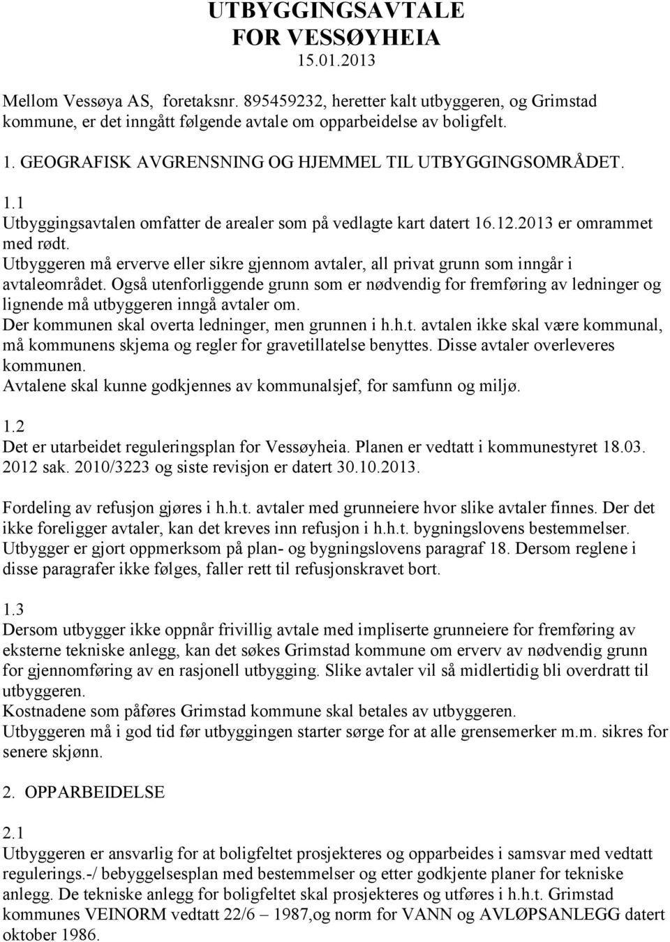 Også utenforliggende grunn som er nødvendig for fremføring av ledninger og lignende må utbyggeren inngå avtaler om. Der kommunen skal overta ledninger, men grunnen i h.h.t. avtalen ikke skal være kommunal, må kommunens skjema og regler for gravetillatelse benyttes.